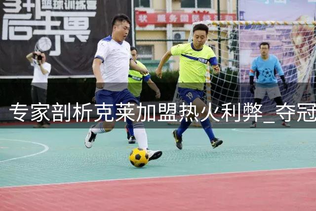 专家剖析克莱加盟热火利弊 夺冠路上仍存三大隐忧