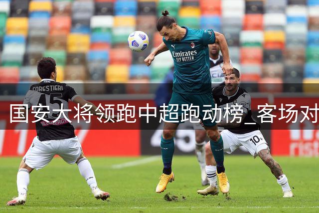 国安大将领跑中超跑动榜 客场对决大连备受瞩目