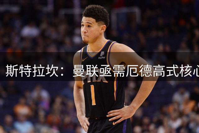斯特拉坎：曼联亟需厄德高式核心 补强中场可争前三