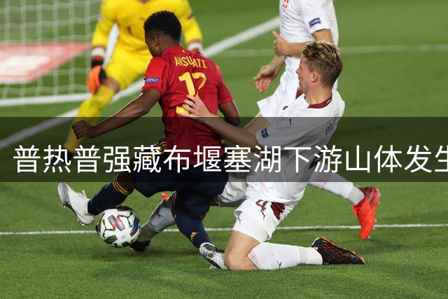 普热普强藏布堰塞湖下游山体发生滑坡，形成新的堰塞体