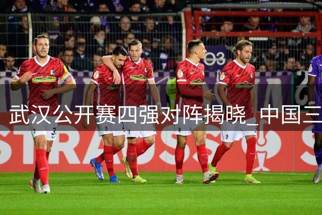 武汉公开赛四强对阵揭晓 中国三将晋级 火箭状态火热
