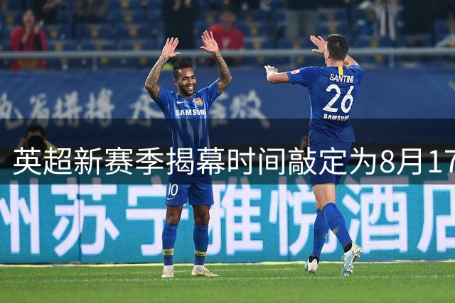 英超新赛季揭幕时间敲定为8月17日