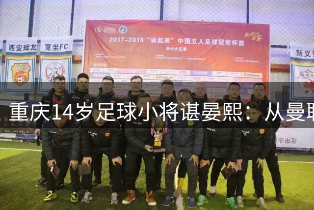 重庆14岁足球小将谌晏熙：从曼联青训到国足名单的成长密码