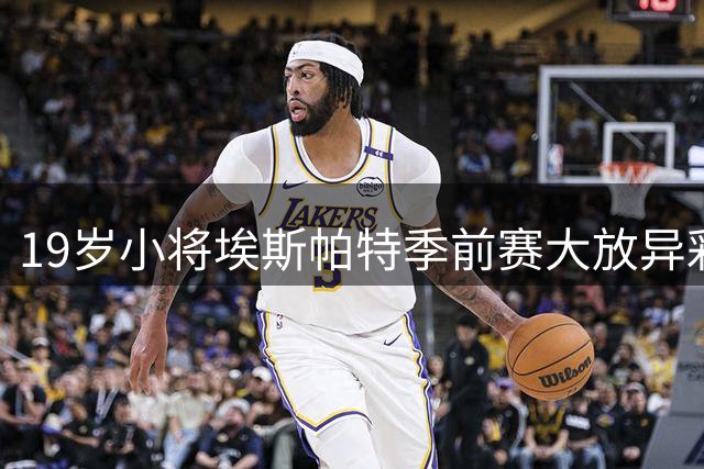 19岁小将埃斯帕特季前赛大放异彩，惊艳诺坎普